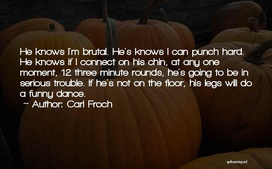 Carl Froch Quotes: He Knows I'm Brutal. He's Knows I Can Punch Hard. He Knows If I Connect On His Chin, At Any