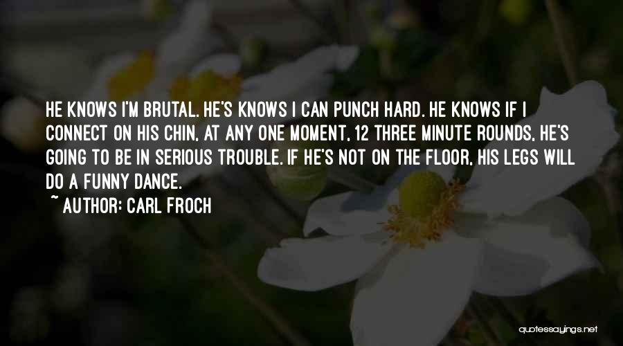 Carl Froch Quotes: He Knows I'm Brutal. He's Knows I Can Punch Hard. He Knows If I Connect On His Chin, At Any