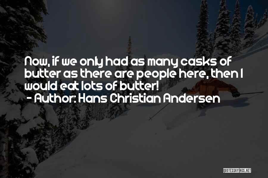Hans Christian Andersen Quotes: Now, If We Only Had As Many Casks Of Butter As There Are People Here, Then I Would Eat Lots