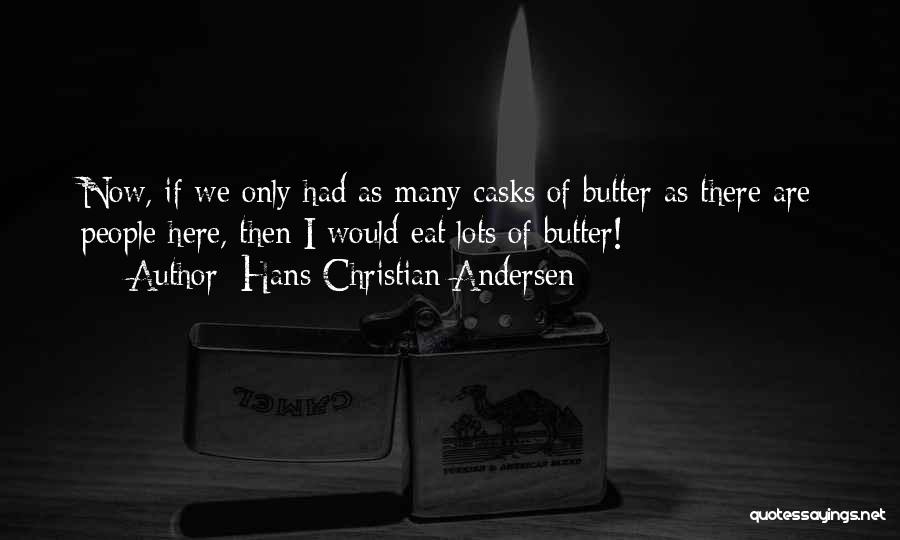 Hans Christian Andersen Quotes: Now, If We Only Had As Many Casks Of Butter As There Are People Here, Then I Would Eat Lots