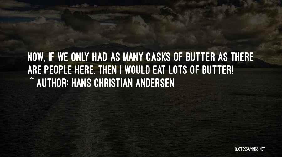 Hans Christian Andersen Quotes: Now, If We Only Had As Many Casks Of Butter As There Are People Here, Then I Would Eat Lots