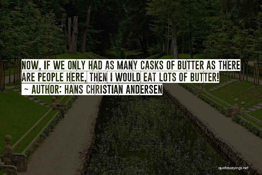 Hans Christian Andersen Quotes: Now, If We Only Had As Many Casks Of Butter As There Are People Here, Then I Would Eat Lots