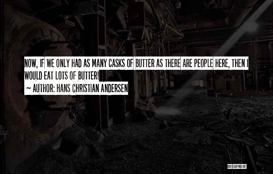 Hans Christian Andersen Quotes: Now, If We Only Had As Many Casks Of Butter As There Are People Here, Then I Would Eat Lots