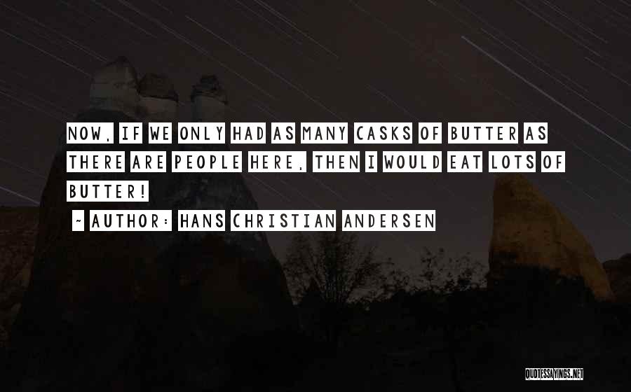 Hans Christian Andersen Quotes: Now, If We Only Had As Many Casks Of Butter As There Are People Here, Then I Would Eat Lots