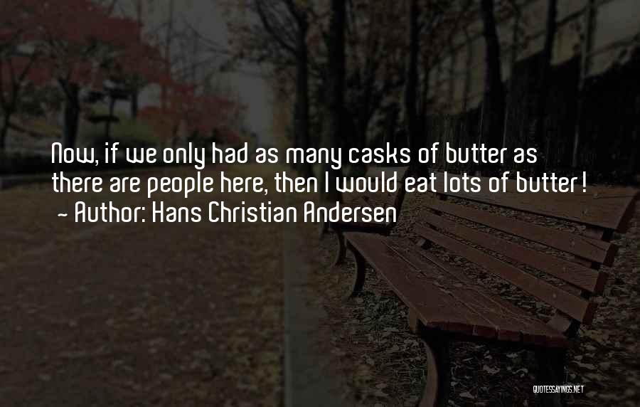 Hans Christian Andersen Quotes: Now, If We Only Had As Many Casks Of Butter As There Are People Here, Then I Would Eat Lots