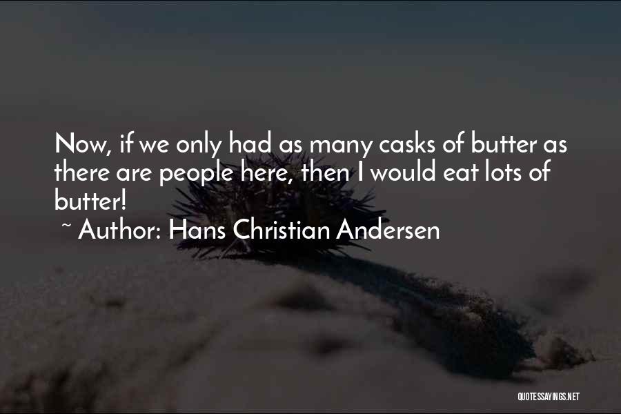Hans Christian Andersen Quotes: Now, If We Only Had As Many Casks Of Butter As There Are People Here, Then I Would Eat Lots