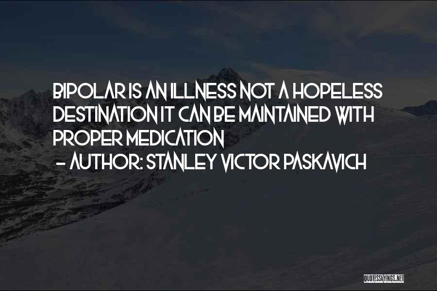 Stanley Victor Paskavich Quotes: Bipolar Is An Illness Not A Hopeless Destination It Can Be Maintained With Proper Medication