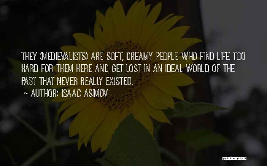 Isaac Asimov Quotes: They (medievalists) Are Soft, Dreamy People Who Find Life Too Hard For Them Here And Get Lost In An Ideal
