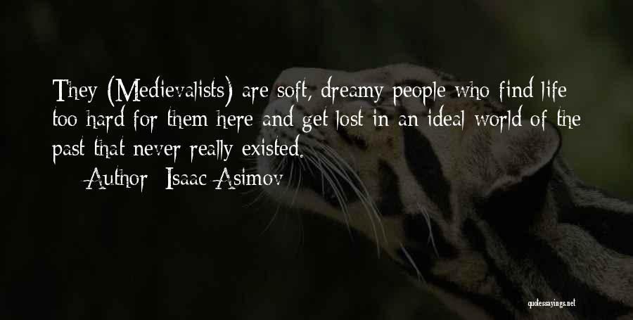 Isaac Asimov Quotes: They (medievalists) Are Soft, Dreamy People Who Find Life Too Hard For Them Here And Get Lost In An Ideal