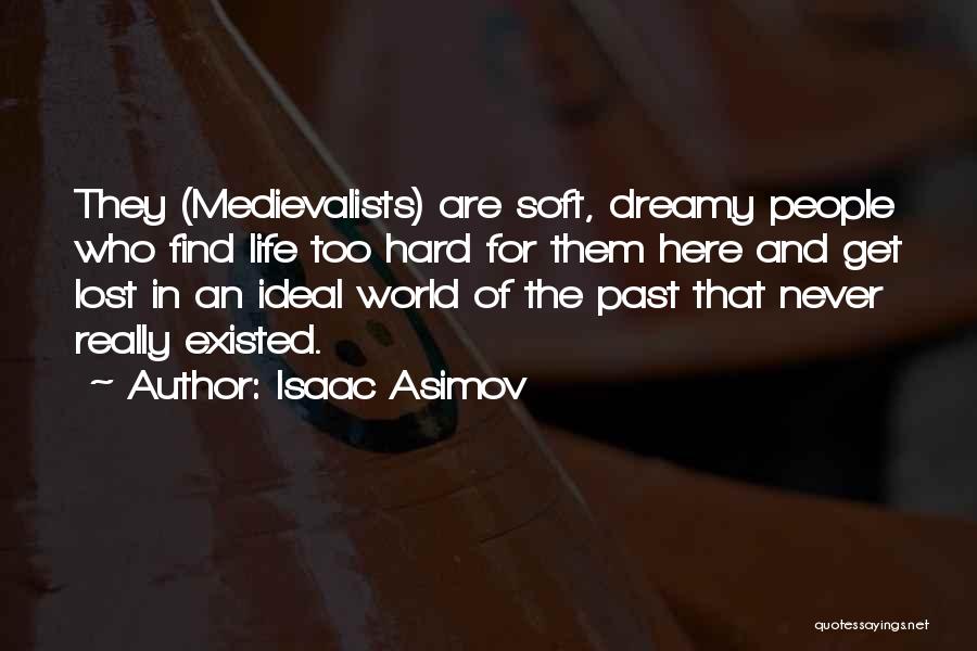 Isaac Asimov Quotes: They (medievalists) Are Soft, Dreamy People Who Find Life Too Hard For Them Here And Get Lost In An Ideal