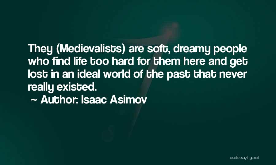 Isaac Asimov Quotes: They (medievalists) Are Soft, Dreamy People Who Find Life Too Hard For Them Here And Get Lost In An Ideal