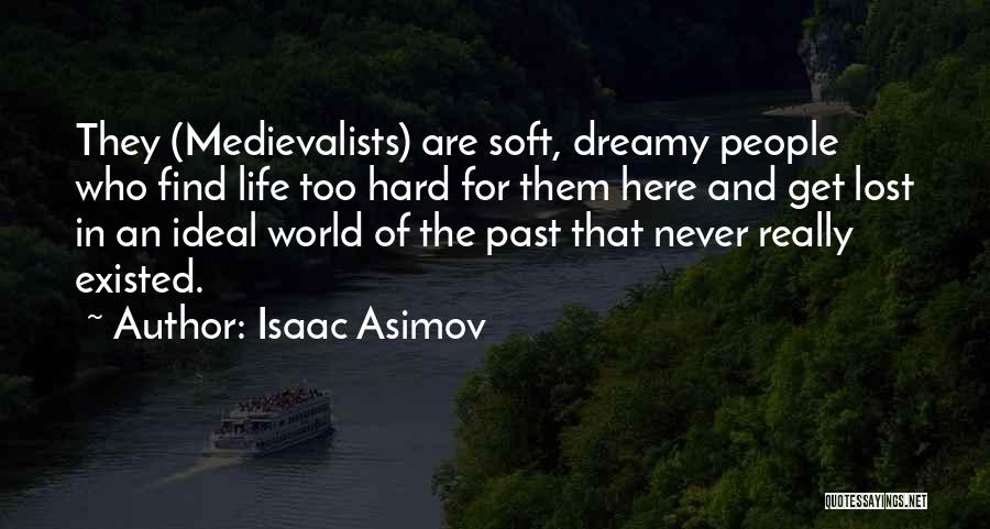 Isaac Asimov Quotes: They (medievalists) Are Soft, Dreamy People Who Find Life Too Hard For Them Here And Get Lost In An Ideal