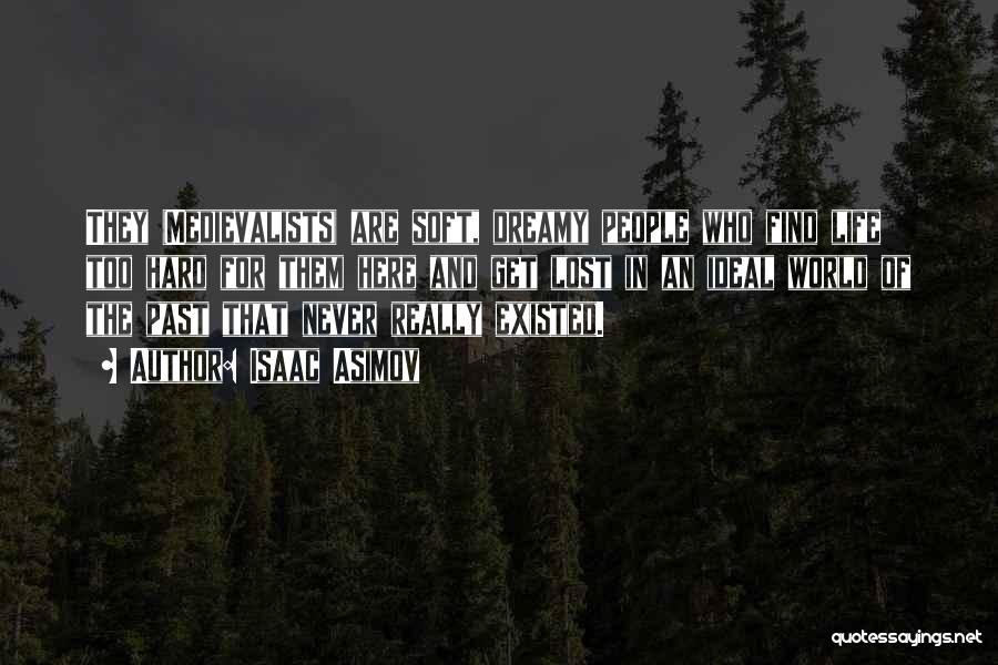 Isaac Asimov Quotes: They (medievalists) Are Soft, Dreamy People Who Find Life Too Hard For Them Here And Get Lost In An Ideal