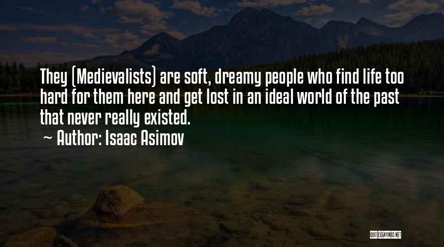 Isaac Asimov Quotes: They (medievalists) Are Soft, Dreamy People Who Find Life Too Hard For Them Here And Get Lost In An Ideal