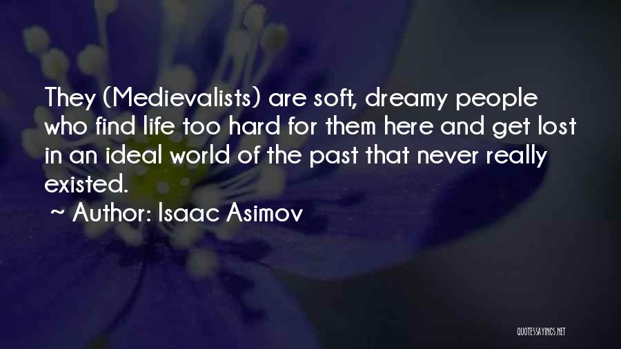 Isaac Asimov Quotes: They (medievalists) Are Soft, Dreamy People Who Find Life Too Hard For Them Here And Get Lost In An Ideal