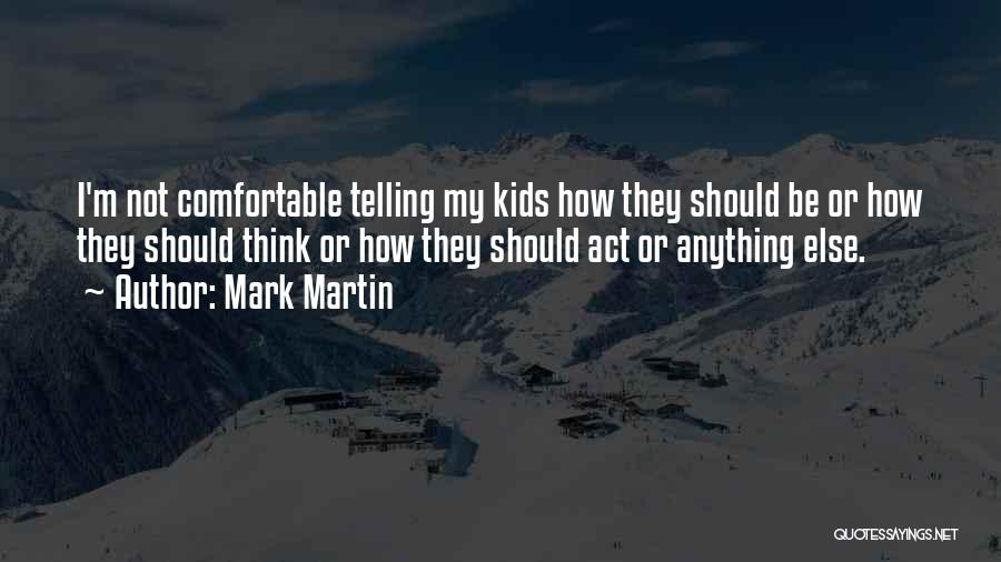 Mark Martin Quotes: I'm Not Comfortable Telling My Kids How They Should Be Or How They Should Think Or How They Should Act