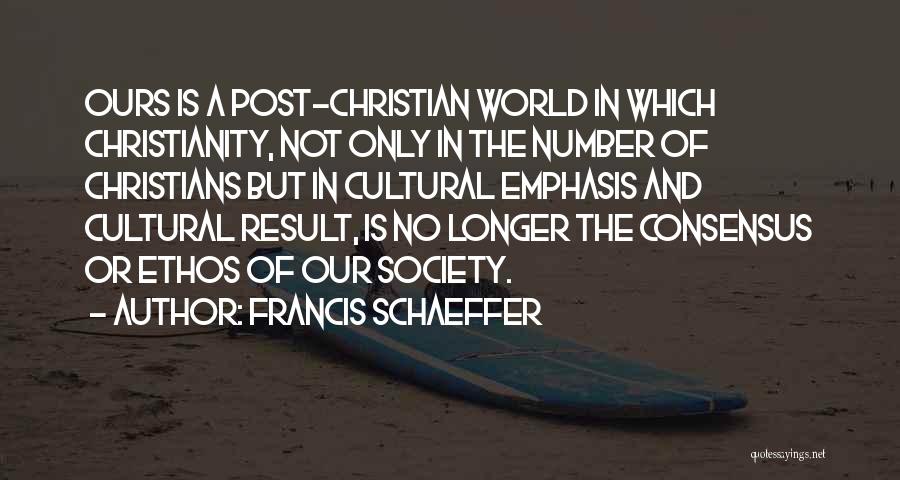 Francis Schaeffer Quotes: Ours Is A Post-christian World In Which Christianity, Not Only In The Number Of Christians But In Cultural Emphasis And