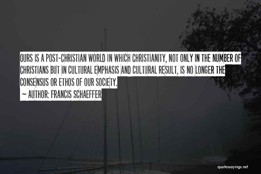 Francis Schaeffer Quotes: Ours Is A Post-christian World In Which Christianity, Not Only In The Number Of Christians But In Cultural Emphasis And