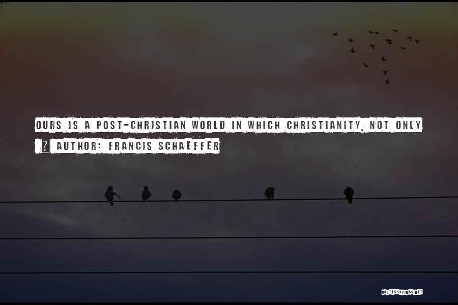 Francis Schaeffer Quotes: Ours Is A Post-christian World In Which Christianity, Not Only In The Number Of Christians But In Cultural Emphasis And