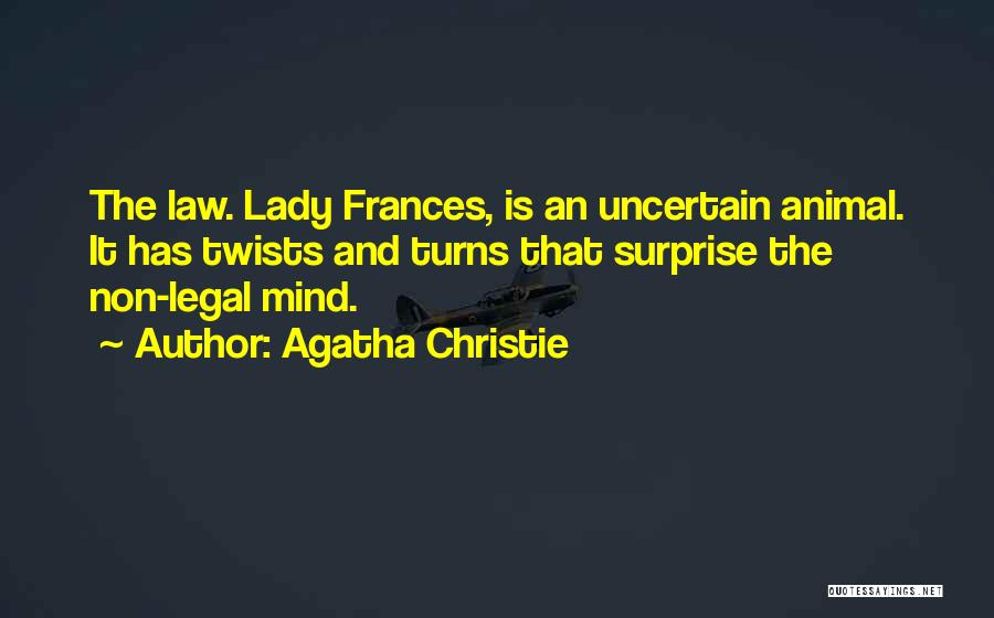 Agatha Christie Quotes: The Law. Lady Frances, Is An Uncertain Animal. It Has Twists And Turns That Surprise The Non-legal Mind.