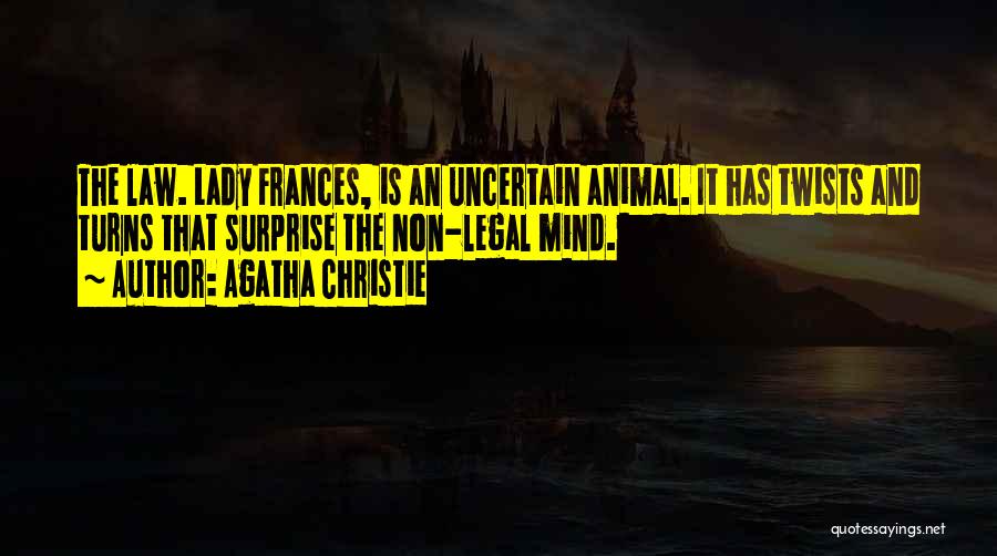 Agatha Christie Quotes: The Law. Lady Frances, Is An Uncertain Animal. It Has Twists And Turns That Surprise The Non-legal Mind.