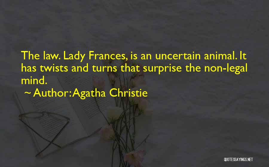 Agatha Christie Quotes: The Law. Lady Frances, Is An Uncertain Animal. It Has Twists And Turns That Surprise The Non-legal Mind.