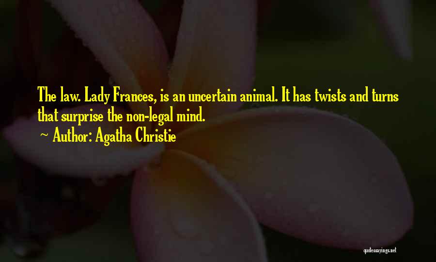 Agatha Christie Quotes: The Law. Lady Frances, Is An Uncertain Animal. It Has Twists And Turns That Surprise The Non-legal Mind.