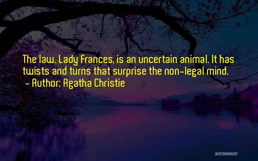 Agatha Christie Quotes: The Law. Lady Frances, Is An Uncertain Animal. It Has Twists And Turns That Surprise The Non-legal Mind.