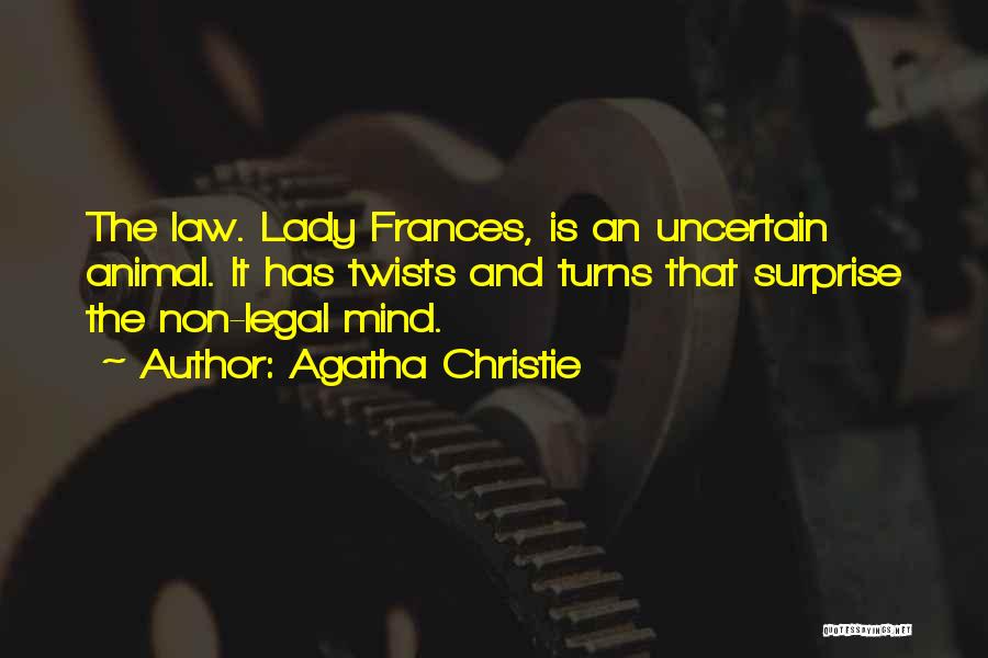 Agatha Christie Quotes: The Law. Lady Frances, Is An Uncertain Animal. It Has Twists And Turns That Surprise The Non-legal Mind.