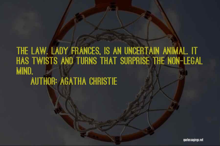 Agatha Christie Quotes: The Law. Lady Frances, Is An Uncertain Animal. It Has Twists And Turns That Surprise The Non-legal Mind.