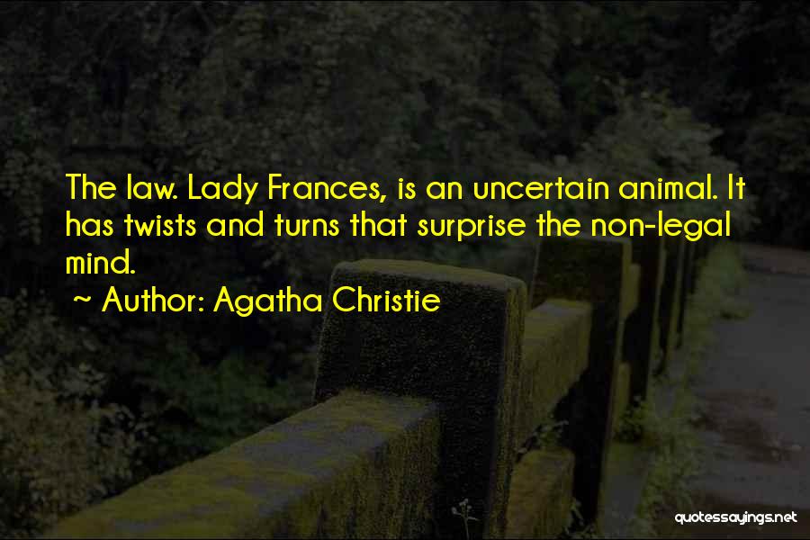 Agatha Christie Quotes: The Law. Lady Frances, Is An Uncertain Animal. It Has Twists And Turns That Surprise The Non-legal Mind.