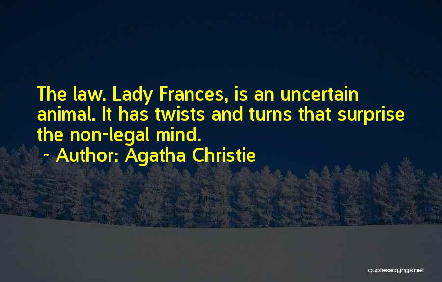 Agatha Christie Quotes: The Law. Lady Frances, Is An Uncertain Animal. It Has Twists And Turns That Surprise The Non-legal Mind.