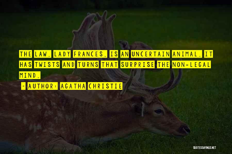 Agatha Christie Quotes: The Law. Lady Frances, Is An Uncertain Animal. It Has Twists And Turns That Surprise The Non-legal Mind.