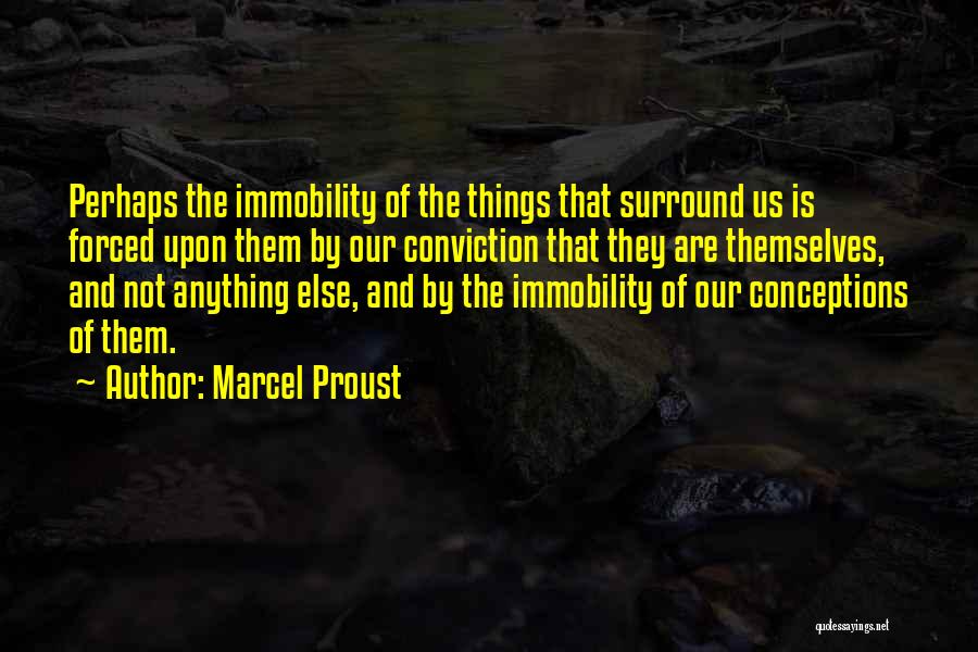 Marcel Proust Quotes: Perhaps The Immobility Of The Things That Surround Us Is Forced Upon Them By Our Conviction That They Are Themselves,