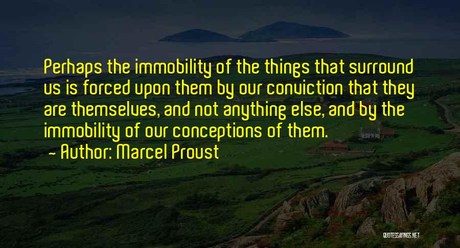 Marcel Proust Quotes: Perhaps The Immobility Of The Things That Surround Us Is Forced Upon Them By Our Conviction That They Are Themselves,