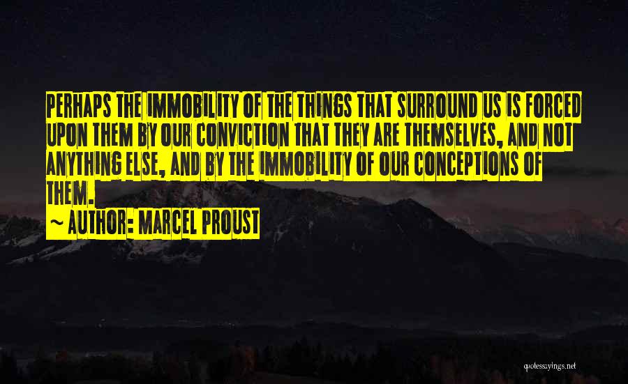 Marcel Proust Quotes: Perhaps The Immobility Of The Things That Surround Us Is Forced Upon Them By Our Conviction That They Are Themselves,