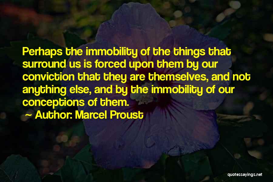 Marcel Proust Quotes: Perhaps The Immobility Of The Things That Surround Us Is Forced Upon Them By Our Conviction That They Are Themselves,