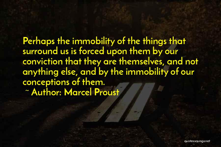 Marcel Proust Quotes: Perhaps The Immobility Of The Things That Surround Us Is Forced Upon Them By Our Conviction That They Are Themselves,