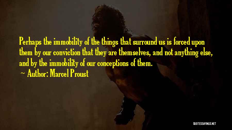 Marcel Proust Quotes: Perhaps The Immobility Of The Things That Surround Us Is Forced Upon Them By Our Conviction That They Are Themselves,