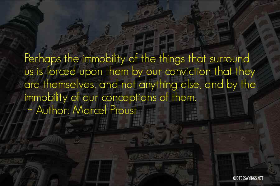 Marcel Proust Quotes: Perhaps The Immobility Of The Things That Surround Us Is Forced Upon Them By Our Conviction That They Are Themselves,