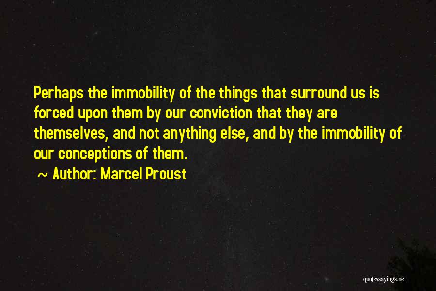 Marcel Proust Quotes: Perhaps The Immobility Of The Things That Surround Us Is Forced Upon Them By Our Conviction That They Are Themselves,