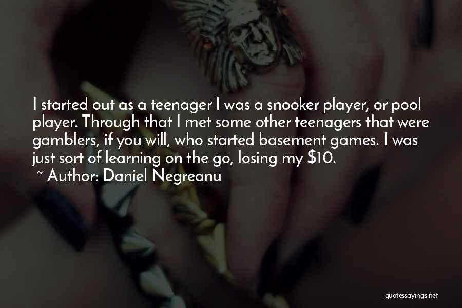 Daniel Negreanu Quotes: I Started Out As A Teenager I Was A Snooker Player, Or Pool Player. Through That I Met Some Other