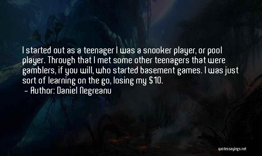 Daniel Negreanu Quotes: I Started Out As A Teenager I Was A Snooker Player, Or Pool Player. Through That I Met Some Other