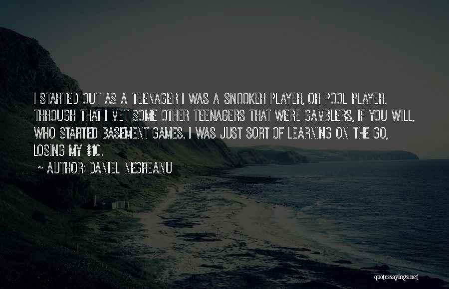 Daniel Negreanu Quotes: I Started Out As A Teenager I Was A Snooker Player, Or Pool Player. Through That I Met Some Other