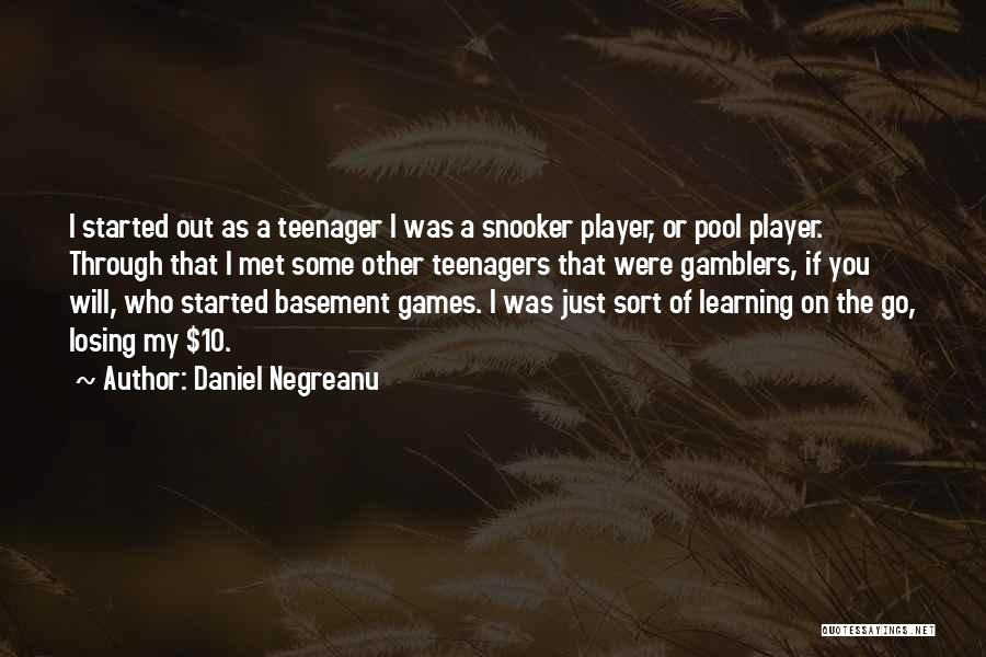 Daniel Negreanu Quotes: I Started Out As A Teenager I Was A Snooker Player, Or Pool Player. Through That I Met Some Other