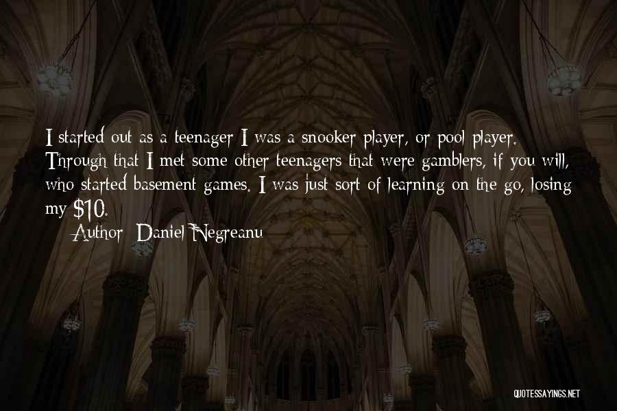 Daniel Negreanu Quotes: I Started Out As A Teenager I Was A Snooker Player, Or Pool Player. Through That I Met Some Other