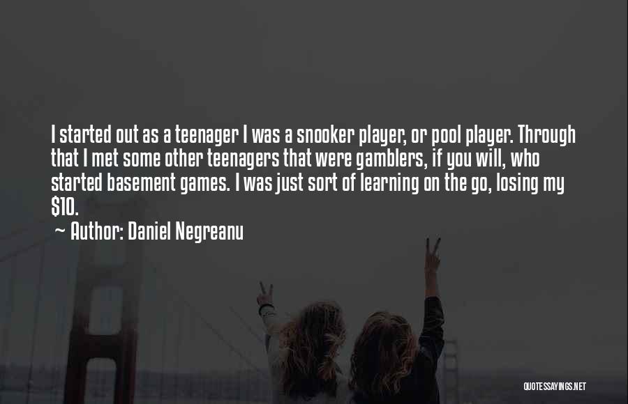 Daniel Negreanu Quotes: I Started Out As A Teenager I Was A Snooker Player, Or Pool Player. Through That I Met Some Other