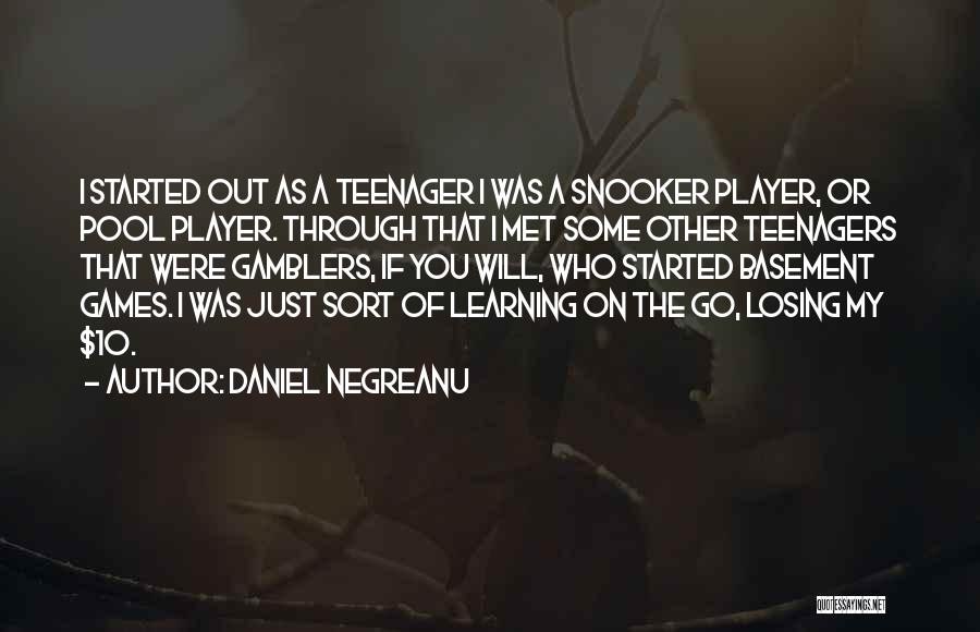 Daniel Negreanu Quotes: I Started Out As A Teenager I Was A Snooker Player, Or Pool Player. Through That I Met Some Other