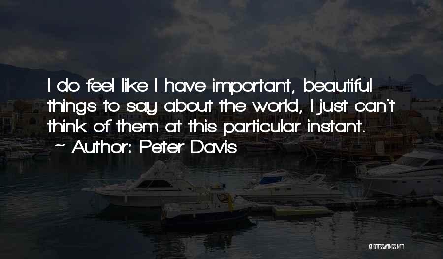 Peter Davis Quotes: I Do Feel Like I Have Important, Beautiful Things To Say About The World, I Just Can't Think Of Them