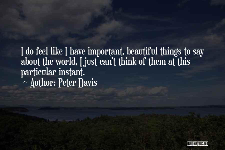 Peter Davis Quotes: I Do Feel Like I Have Important, Beautiful Things To Say About The World, I Just Can't Think Of Them